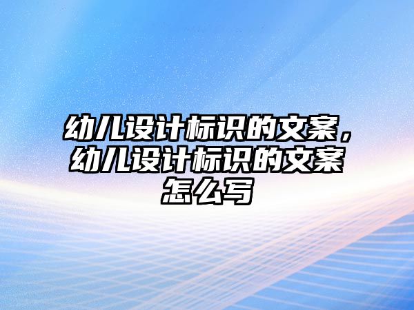 幼兒設(shè)計標識的文案，幼兒設(shè)計標識的文案怎么寫