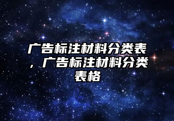 廣告標(biāo)注材料分類表，廣告標(biāo)注材料分類表格