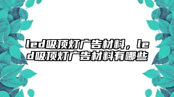 led吸頂燈廣告材料，led吸頂燈廣告材料有哪些