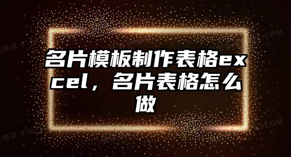 名片模板制作表格excel，名片表格怎么做