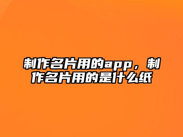 制作名片用的app，制作名片用的是什么紙