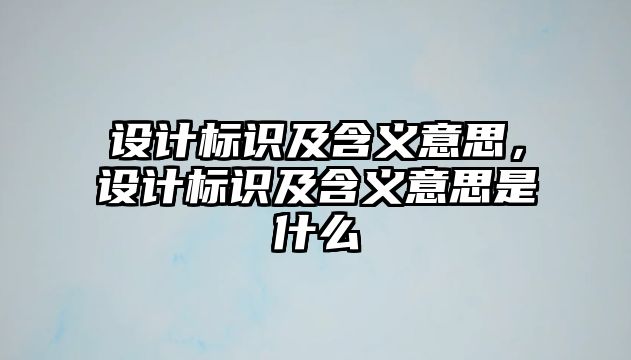 設(shè)計(jì)標(biāo)識(shí)及含義意思，設(shè)計(jì)標(biāo)識(shí)及含義意思是什么