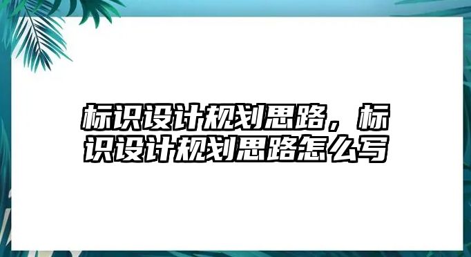 標(biāo)識設(shè)計規(guī)劃思路，標(biāo)識設(shè)計規(guī)劃思路怎么寫