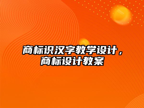 商標識漢字教學設計，商標設計教案