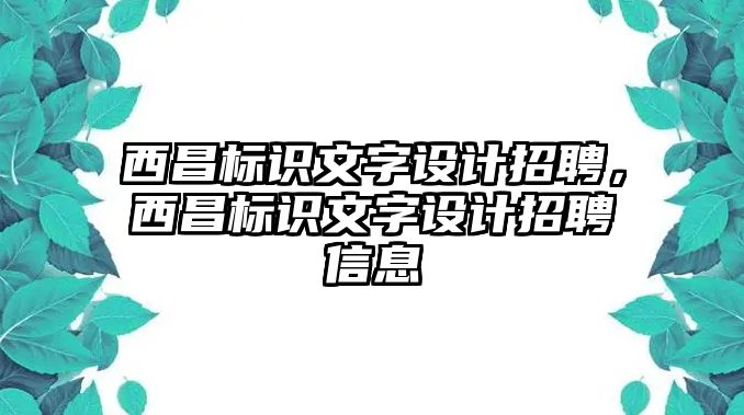 西昌標(biāo)識文字設(shè)計招聘，西昌標(biāo)識文字設(shè)計招聘信息