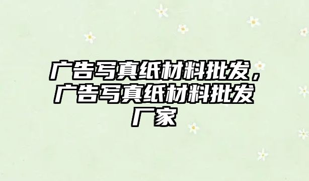 廣告寫真紙材料批發(fā)，廣告寫真紙材料批發(fā)廠家