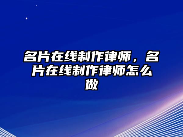 名片在線(xiàn)制作律師，名片在線(xiàn)制作律師怎么做