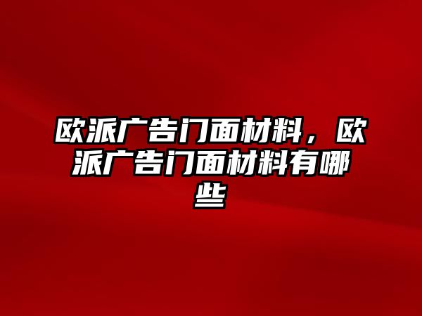 歐派廣告門面材料，歐派廣告門面材料有哪些