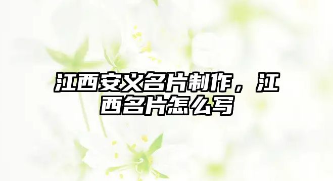 江西安義名片制作，江西名片怎么寫