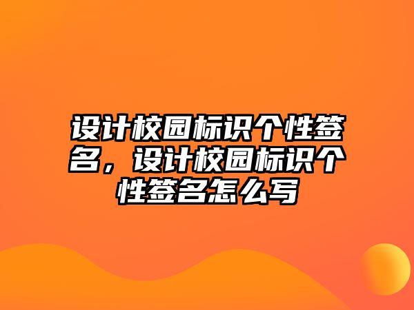 設(shè)計校園標(biāo)識個性簽名，設(shè)計校園標(biāo)識個性簽名怎么寫