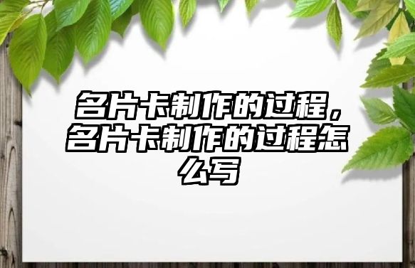 名片卡制作的過(guò)程，名片卡制作的過(guò)程怎么寫