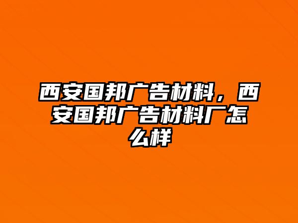 西安國邦廣告材料，西安國邦廣告材料廠怎么樣