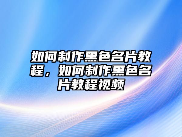 如何制作黑色名片教程，如何制作黑色名片教程視頻