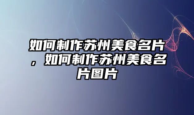 如何制作蘇州美食名片，如何制作蘇州美食名片圖片