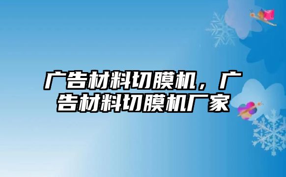 廣告材料切膜機(jī)，廣告材料切膜機(jī)廠家