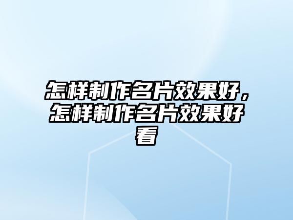 怎樣制作名片效果好，怎樣制作名片效果好看