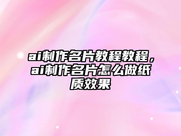 ai制作名片教程教程，ai制作名片怎么做紙質(zhì)效果