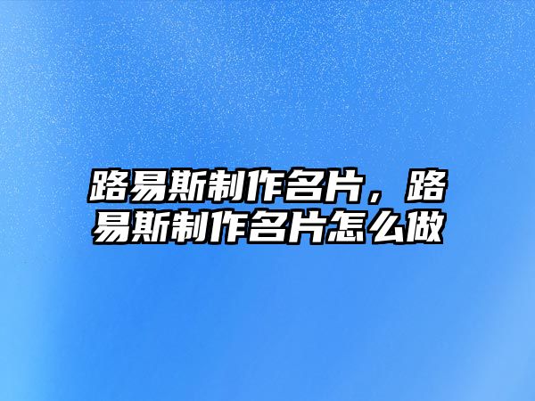 路易斯制作名片，路易斯制作名片怎么做