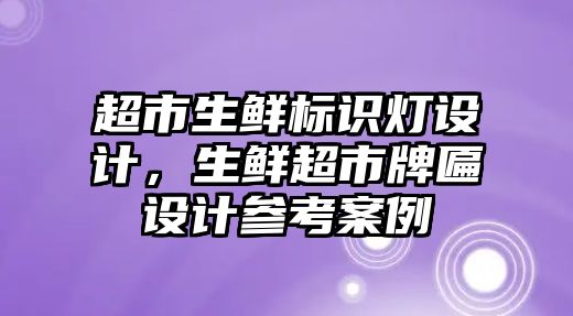 超市生鮮標(biāo)識燈設(shè)計，生鮮超市牌匾設(shè)計參考案例