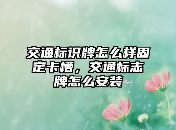 交通標(biāo)識牌怎么樣固定卡槽，交通標(biāo)志牌怎么安裝