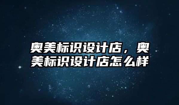 奧美標(biāo)識設(shè)計店，奧美標(biāo)識設(shè)計店怎么樣