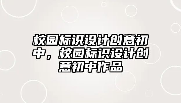 校園標(biāo)識(shí)設(shè)計(jì)創(chuàng)意初中，校園標(biāo)識(shí)設(shè)計(jì)創(chuàng)意初中作品