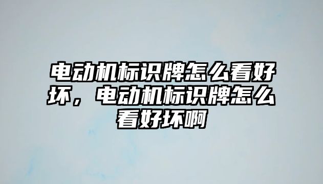 電動機標識牌怎么看好壞，電動機標識牌怎么看好壞啊