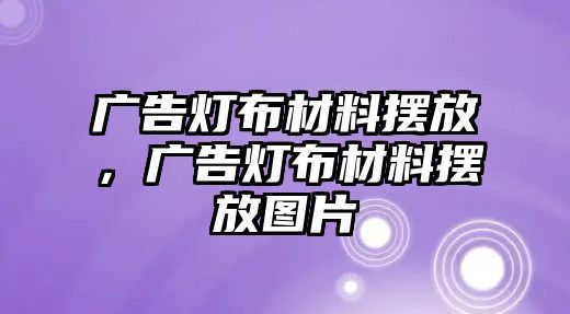 廣告燈布材料擺放，廣告燈布材料擺放圖片