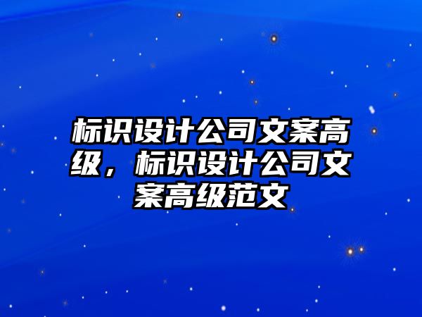 標(biāo)識(shí)設(shè)計(jì)公司文案高級(jí)，標(biāo)識(shí)設(shè)計(jì)公司文案高級(jí)范文