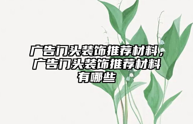 廣告門頭裝飾推薦材料，廣告門頭裝飾推薦材料有哪些