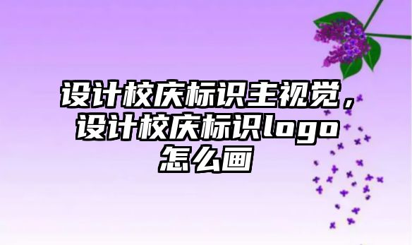 設計校慶標識主視覺，設計校慶標識logo怎么畫