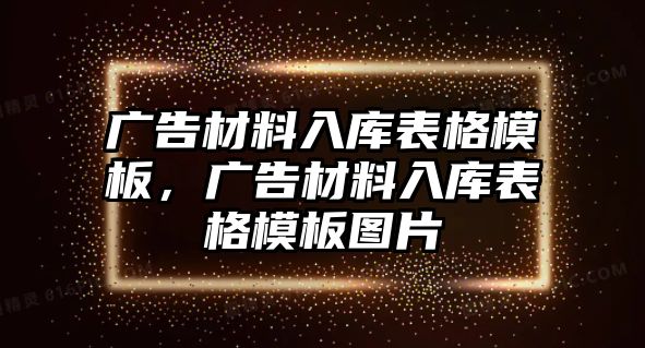 廣告材料入庫表格模板，廣告材料入庫表格模板圖片