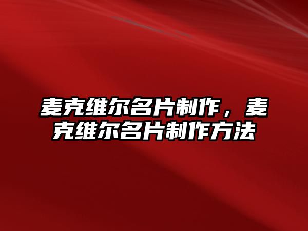 麥克維爾名片制作，麥克維爾名片制作方法