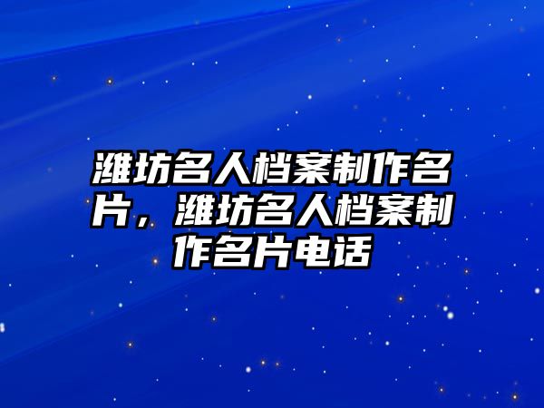 濰坊名人檔案制作名片，濰坊名人檔案制作名片電話