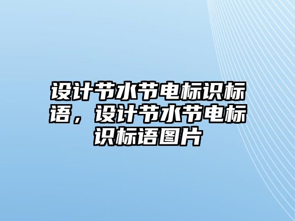 設(shè)計(jì)節(jié)水節(jié)電標(biāo)識(shí)標(biāo)語，設(shè)計(jì)節(jié)水節(jié)電標(biāo)識(shí)標(biāo)語圖片