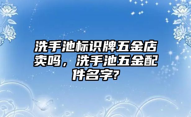 洗手池標(biāo)識牌五金店賣嗎，洗手池五金配件名字?