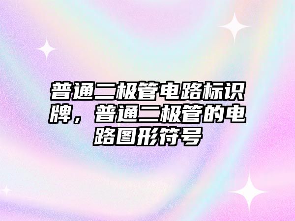 普通二極管電路標(biāo)識牌，普通二極管的電路圖形符號