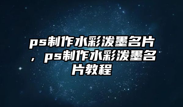 ps制作水彩潑墨名片，ps制作水彩潑墨名片教程