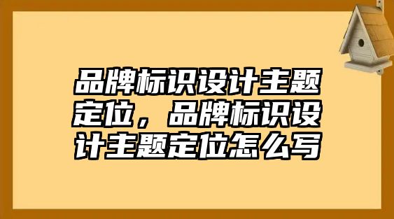 品牌標(biāo)識設(shè)計主題定位，品牌標(biāo)識設(shè)計主題定位怎么寫