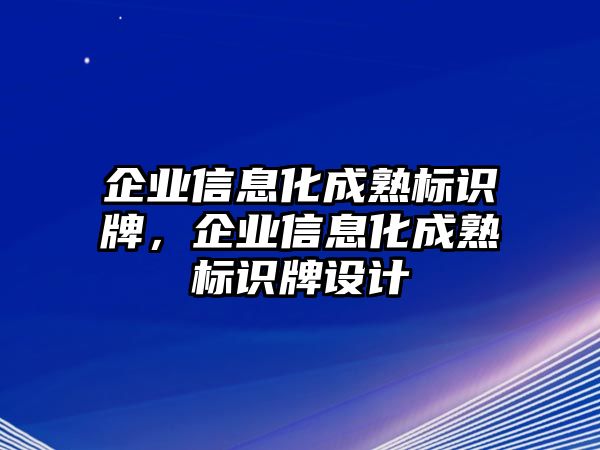 企業(yè)信息化成熟標(biāo)識(shí)牌，企業(yè)信息化成熟標(biāo)識(shí)牌設(shè)計(jì)