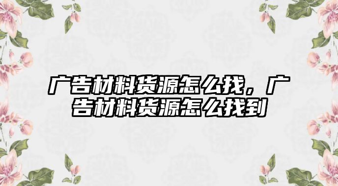 廣告材料貨源怎么找，廣告材料貨源怎么找到