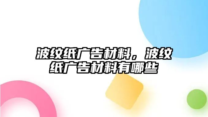 波紋紙廣告材料，波紋紙廣告材料有哪些