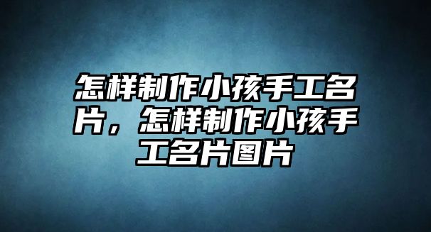 怎樣制作小孩手工名片，怎樣制作小孩手工名片圖片