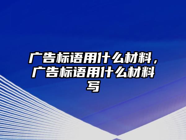 廣告標(biāo)語用什么材料，廣告標(biāo)語用什么材料寫