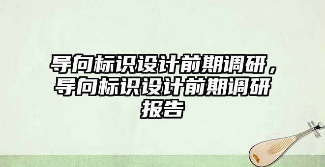 導向標識設計前期調(diào)研，導向標識設計前期調(diào)研報告