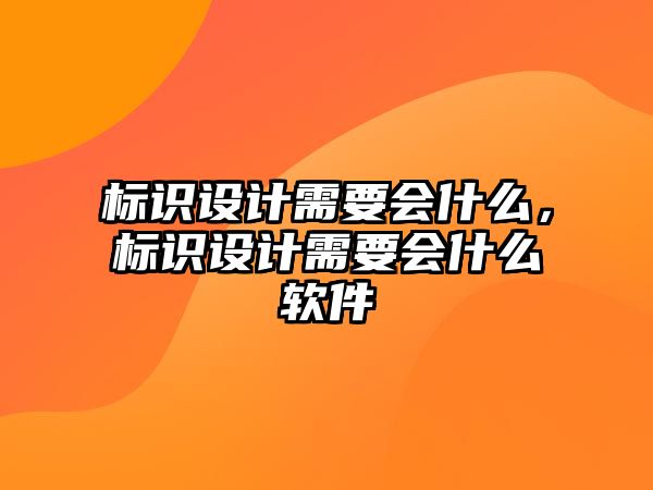 標(biāo)識(shí)設(shè)計(jì)需要會(huì)什么，標(biāo)識(shí)設(shè)計(jì)需要會(huì)什么軟件