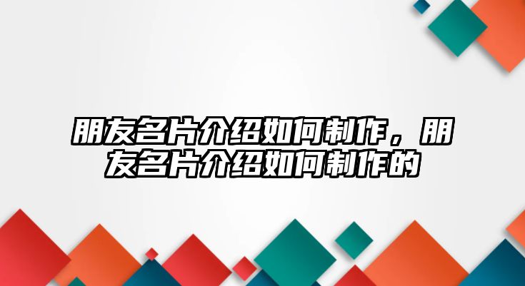 朋友名片介紹如何制作，朋友名片介紹如何制作的