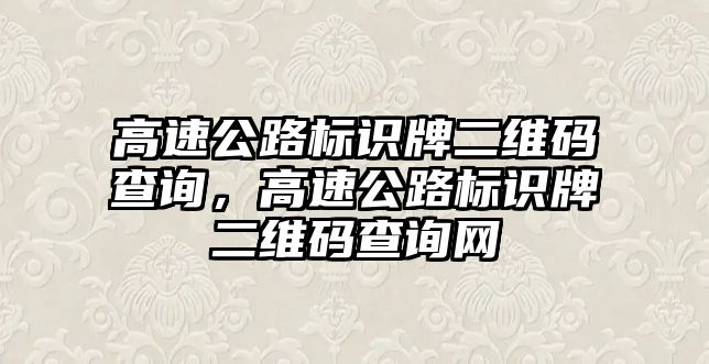 高速公路標(biāo)識(shí)牌二維碼查詢，高速公路標(biāo)識(shí)牌二維碼查詢網(wǎng)