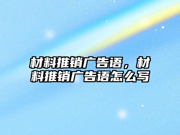 材料推銷廣告語，材料推銷廣告語怎么寫