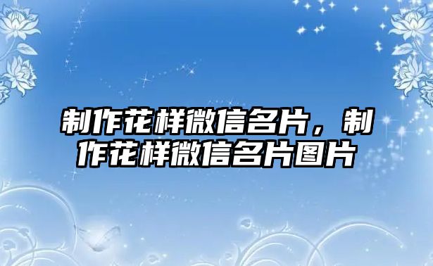 制作花樣微信名片，制作花樣微信名片圖片